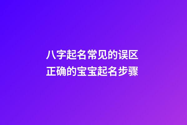 八字起名常见的误区 正确的宝宝起名步骤